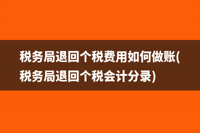 税务局退回个税费用如何做账(税务局退回个税会计分录)