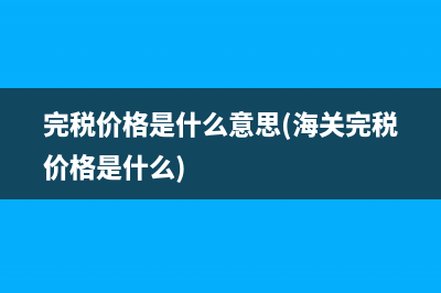 完税价格是什么意思(海关完税价格是什么)
