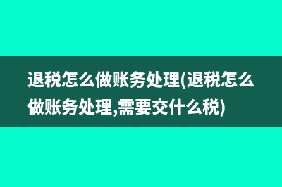 退税怎么做账务处理(退税怎么做账务处理,需要交什么税)