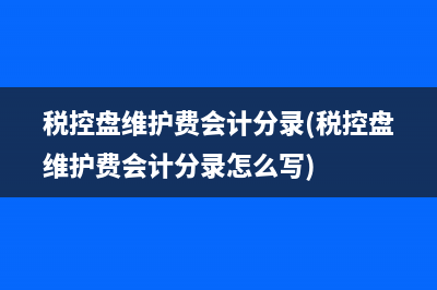 税控盘维护费会计分录(税控盘维护费会计分录怎么写)