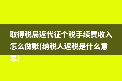 取得税局返代征个税手续费收入怎么做账(纳税人返税是什么意思)