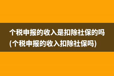 个税申报的收入是扣除社保的吗(个税申报的收入扣除社保吗)