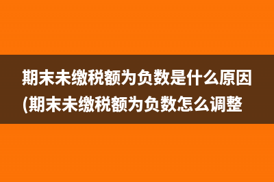 期末未缴税额为负数是什么原因(期末未缴税额为负数怎么调整)