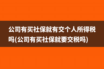 公司有买社保就有交个人所得税吗(公司有买社保就要交税吗)