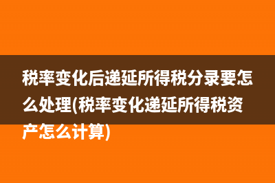税率变化后递延所得税分录要怎么处理(税率变化递延所得税资产怎么计算)