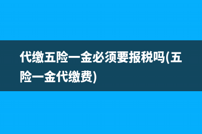 代缴五险一金必须要报税吗(五险一金代缴费)