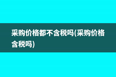 采购价格都不含税吗(采购价格含税吗)