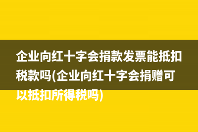 企业向红十字会捐款发票能抵扣税款吗(企业向红十字会捐赠可以抵扣所得税吗)