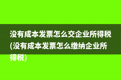 没有成本发票怎么交企业所得税(没有成本发票怎么缴纳企业所得税)