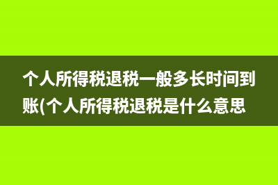 个人所得税退税一般多长时间到账(个人所得税退税是什么意思?)