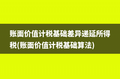 账面价值计税基础差异递延所得税(账面价值计税基础算法)