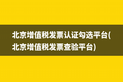 北京增值税发票认证勾选平台(北京增值税发票查验平台)