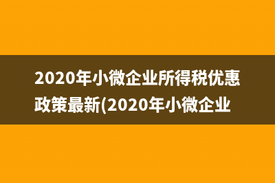 2020年小微企业所得税优惠政策最新(2020年小微企业所得税税率)
