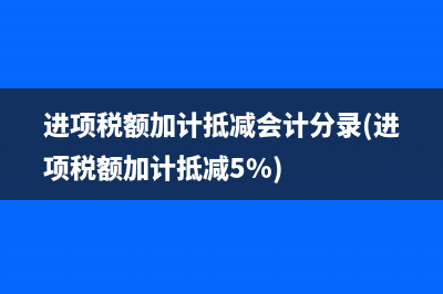 进项税额加计抵减会计分录(进项税额加计抵减5%)