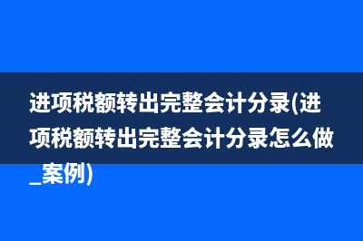 进项税额转出完整会计分录(进项税额转出完整会计分录怎么做 案例)