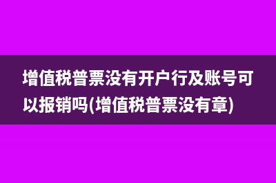 增值税普票没有开户行及账号可以报销吗(增值税普票没有章)