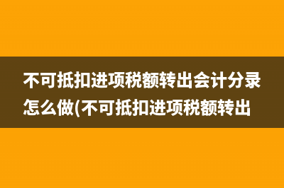 不可抵扣进项税额转出会计分录怎么做(不可抵扣进项税额转出)