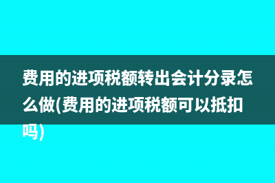 费用的进项税额转出会计分录怎么做(费用的进项税额可以抵扣吗)