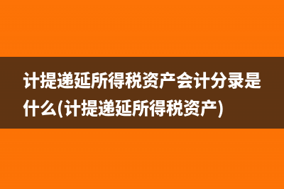 计提递延所得税资产会计分录是什么(计提递延所得税资产)