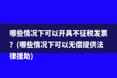 哪些情况下可以开具不征税发票？(哪些情况下可以无偿提供法律援助)