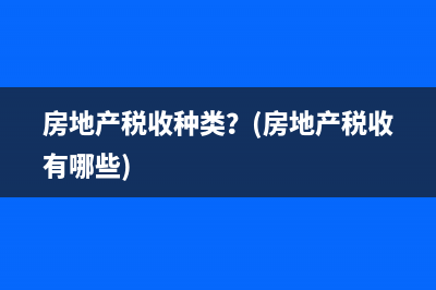 房地产税收种类？(房地产税收有哪些)