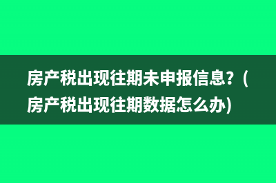 房产税出现往期未申报信息？(房产税出现往期数据怎么办)