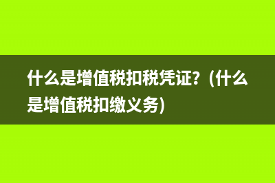 什么是增值税扣税凭证？(什么是增值税扣缴义务)