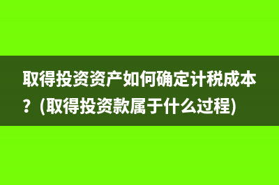 取得投资资产如何确定计税成本？(取得投资款属于什么过程)