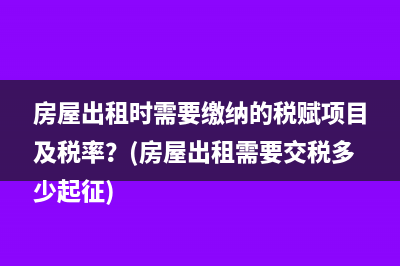 房屋出租时需要缴纳的税赋项目及税率？(房屋出租需要交税多少起征)