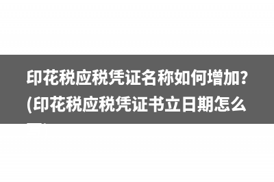 印花税应税凭证名称如何增加？(印花税应税凭证书立日期怎么写)