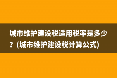 城市维护建设税适用税率是多少？(城市维护建设税计算公式)