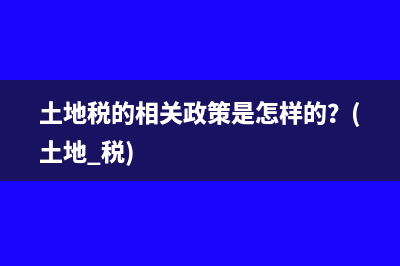 土地税的相关政策是怎样的？(土地 税)