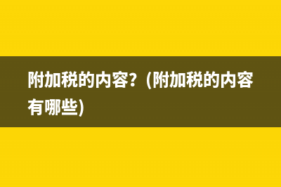 附加税的内容？(附加税的内容有哪些)