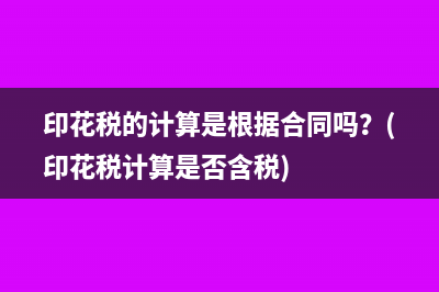 印花税的计算是根据合同吗？(印花税计算是否含税)