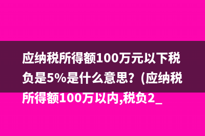 应纳税所得额100万元以下税负是5%是什么意思？(应纳税所得额100万以内,税负2.5%是什么意思)