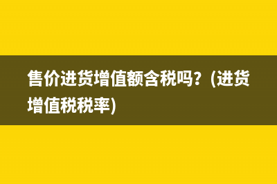 售价进货增值额含税吗？(进货增值税税率)