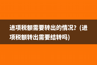 进项税额需要转出的情况？(进项税额转出需要结转吗)
