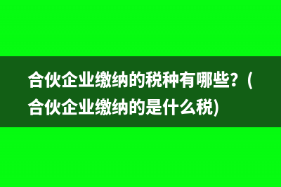 合伙企业缴纳的税种有哪些？(合伙企业缴纳的是什么税)