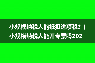 小规模纳税人能抵扣进项税？(小规模纳税人能开专票吗2023)