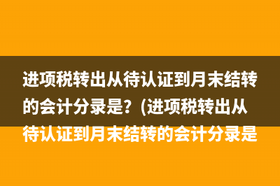 进项税转出从待认证到月末结转的会计分录是？(进项税转出从待认证到月末结转的会计分录是)