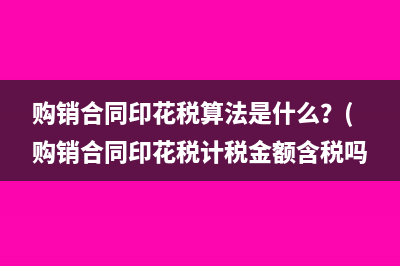 购销合同印花税算法是什么？(购销合同印花税计税金额含税吗)