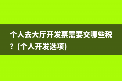 个人去大厅开发票需要交哪些税？(个人开发选项)