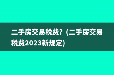 二手房交易税费？(二手房交易税费2023新规定)