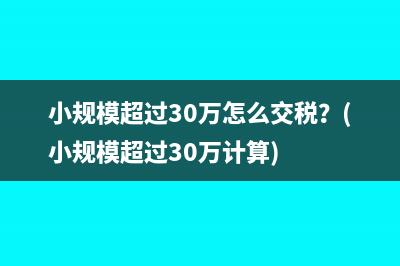 小规模超过30万怎么交税？(小规模超过30万计算)