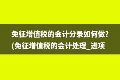 免征增值税的会计分录如何做？(免征增值税的会计处理 进项)