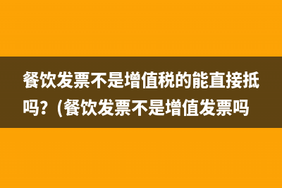 餐饮发票不是增值税的能直接抵吗？(餐饮发票不是增值发票吗)