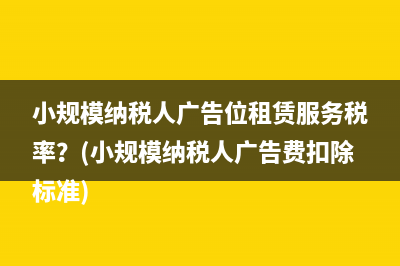 小规模纳税人广告位租赁服务税率？(小规模纳税人广告费扣除标准)