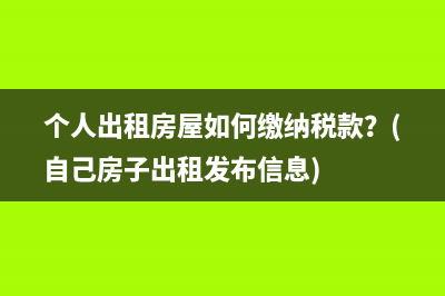 个人出租房屋如何缴纳税款？(自己房子出租发布信息)
