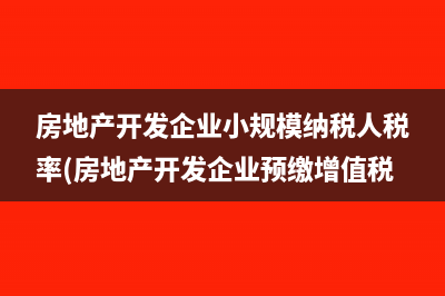 房地产开发企业小规模纳税人税率(房地产开发企业预缴增值税)