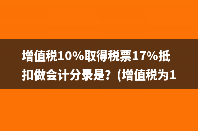 增值税10%取得税票17%抵扣做会计分录是？(增值税为10%的有哪些)